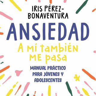 ANSIEDAD: A MÍ TAMBIÉN ME PASA. Manual práctico para jóvenes y adolescentes