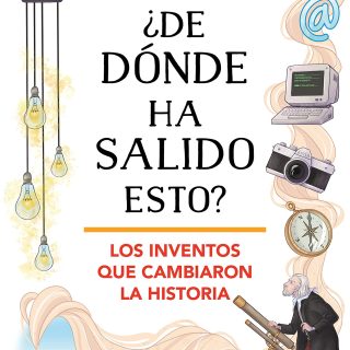¿DE DÓNDE HA SALIDO ESTO? Los inventos que cambiaron la Historia