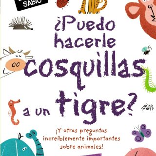 ¿PUEDO HACERLE COSQUILLAS A UN TIGRE? Y otras preguntas increíblemente importantes sobre animales